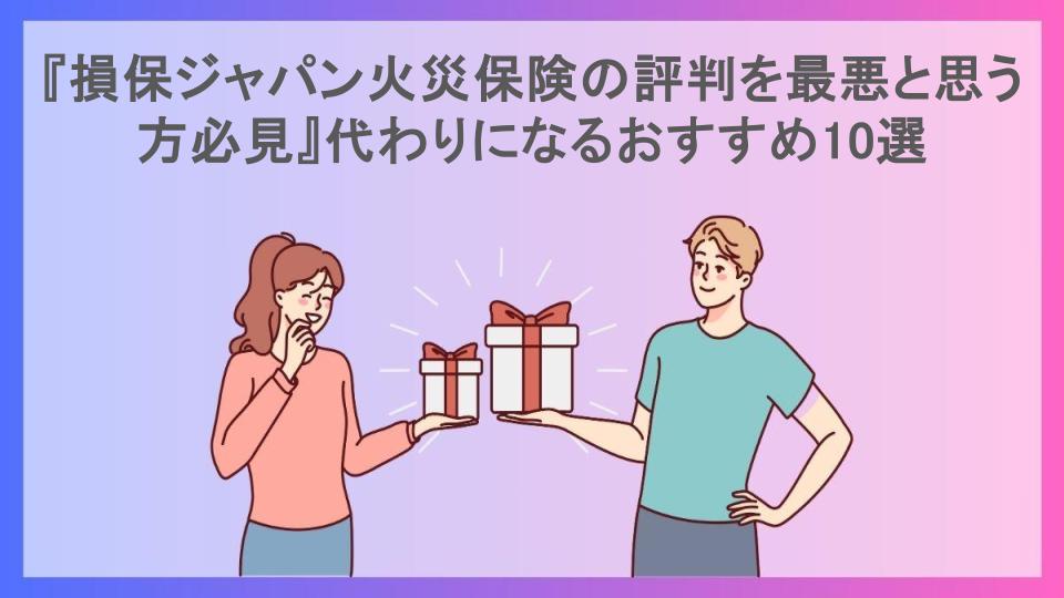 『損保ジャパン火災保険の評判を最悪と思う方必見』代わりになるおすすめ10選